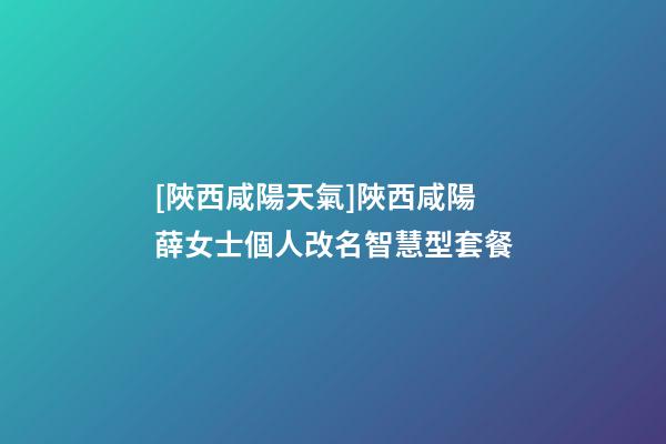[陜西咸陽天氣]陜西咸陽薛女士個人改名智慧型套餐-第1張-公司起名-玄機派